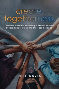 portada Create Togetherness: Transform Sales and Marketing to Exceed Modern Buyers' Expectations and Increase Revenue