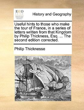 portada useful hints to those who make the tour of france, in a series of letters written from that kingdom by philip thickness, esq. ... the second edition c (en Inglés)