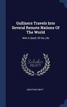 portada Gulliners Travels Into Several Remote Nations Of The World: With A Sketh Of His Life (en Inglés)