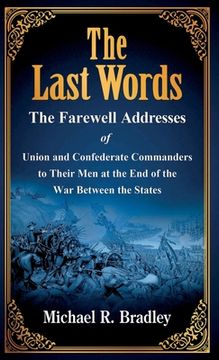 portada The Last Words: The Farewell Addresses of Union and Confederate Commanders to Their Men at the End of the War Between the States (en Inglés)