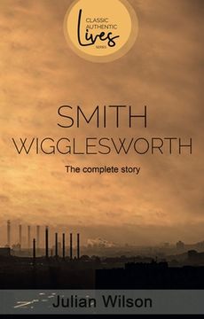 portada Smith Wigglesworth: The Complete Story (Classic Authentic Lives) (en Inglés)
