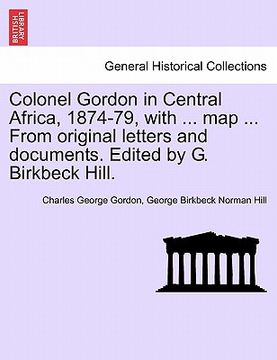 portada colonel gordon in central africa, 1874-79, with ... map ... from original letters and documents. edited by g. birkbeck hill. (en Inglés)