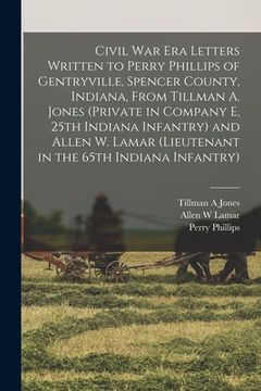 portada Civil War Era Letters Written to Perry Phillips of Gentryville, Spencer County, Indiana, From Tillman A. Jones (private in Company E, 25th Indiana Inf (en Inglés)