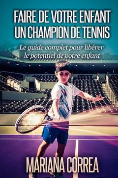 portada Faire de votre enfant un Champion de Tennis: Le guide complet pour liberer le potentiel de votre enfant (en Francés)