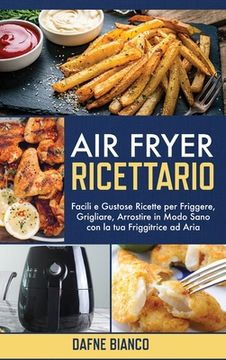 Libro Air Fryer Ricettario: Facili e Gustose Ricette per Friggere,  Grigliare, Arrostire in Modo Sano con l De Dafne Bianco - Buscalibre