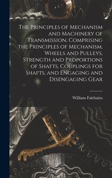 portada The Principles of Mechanism and Machinery of Transmission. Comprising the Principles of Mechanism, Wheels and Pulleys, Strength and Proportions of Sha (en Inglés)
