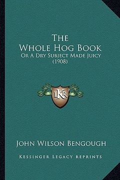 portada the whole hog book: or a dry subject made juicy (1908) (en Inglés)