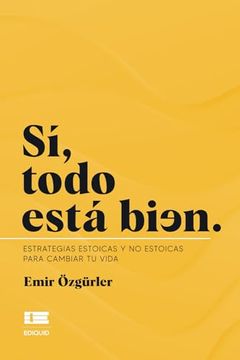 portada Sí, Todo Está Bien: Estrategias Estoicas y no Estoicas Para Cambiar tu Vida (Spanish Edition)