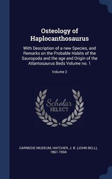 portada Osteology of Haplocanthosaurus: With Description of a new Species, and Remarks on the Probable Habits of the Sauropoda and the age and Origin of the A (en Inglés)