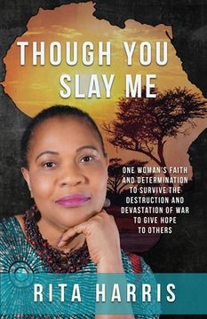 portada Though You Slay Me: One woman's faith and determination to survive the destruction and devastation of war to give hope to others.
