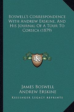 portada boswell's correspondence with andrew erskine, and his journal of a tour to corsica (1879) (en Inglés)