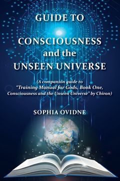 portada Guide to Consciousness and the Unseen Universe: (A companion guide to "Training Manual for Gods, Book One, Consciousness and the Unseen Universe" by C