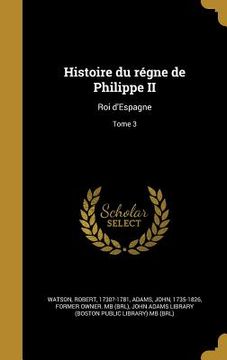 portada Histoire du régne de Philippe II: Roi d'Espagne; Tome 3 (en Francés)