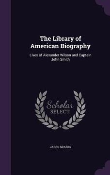 portada The Library of American Biography: Lives of Alexander Wilson and Captain John Smith (en Inglés)