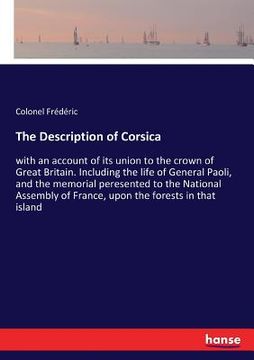 portada The Description of Corsica: with an account of its union to the crown of Great Britain. Including the life of General Paoli, and the memorial pere (in English)