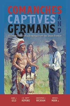 portada Comanches, Captives, and Germans: Wilhelm Friedrich'S Drawings From the Texas Frontier (en Inglés)