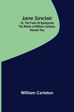 portada Jane Sinclair; Or, The Fawn Of Springvale; The Works of William Carleton, Volume Two (en Inglés)