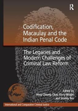 Codification, Macaulay and the Indian Penal Code: The Legacies and Modern Challenges of Criminal Law Reform (en Inglés)