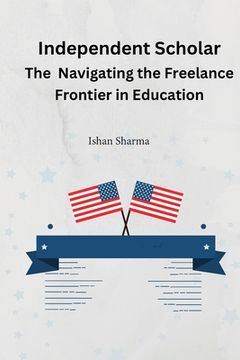 portada The Independent Scholar Navigating the Freelance Frontier in Education (en Inglés)