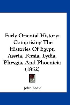 portada early oriental history: comprising the histories of egypt, assria, persia, lydia, phrygia, and phoenicia (1852) (in English)