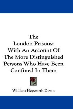 portada the london prisons: with an account of the more distinguished persons who have been confined in them (en Inglés)