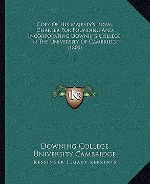 portada copy of his majesty's royal charter for founding and incorporating downing college, in the university of cambridge (1800) (en Inglés)