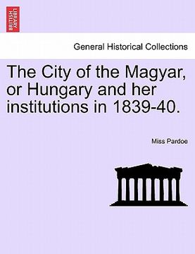 portada the city of the magyar, or hungary and her institutions in 1839-40. (en Inglés)