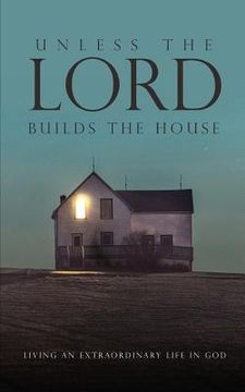 portada Unless the Lord Builds the House: Living an Extraordinary Life in God (en Inglés)