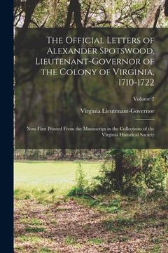 portada The Official Letters of Alexander Spotswood, Lieutenant-Governor of the Colony of Virginia, 1710-1722: Now First Printed From the Manuscript in the Co (en Inglés)