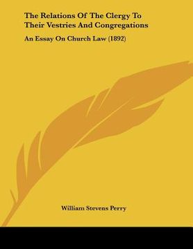 portada the relations of the clergy to their vestries and congregations: an essay on church law (1892) (en Inglés)
