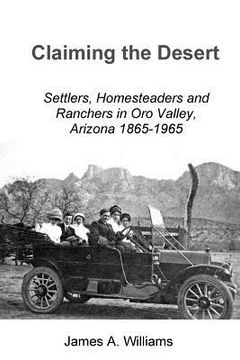 portada Claiming the Desert: Settlers, Homesteaders and Ranchers in Oro Valley, Arizona, 1865-1965 (en Inglés)