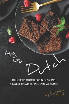 portada Let's go Dutch: Delicious Dutch Oven Desserts & Sweet Treats to Prepare at Home (en Inglés)