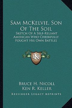 portada sam mckelvie, son of the soil: sketch of a self-reliant american who cheerfully fought his own battles (en Inglés)