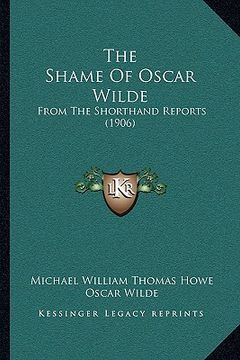 portada the shame of oscar wilde: from the shorthand reports (1906) (en Inglés)