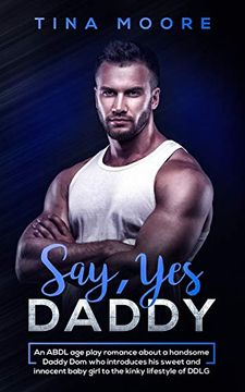 portada Say, yes Daddy: An Abdl age Play Romance About a Handsome Daddy dom who Introduces his Sweet and Innocent Baby Girl to the Kinky Lifestyle of Ddlg (in English)