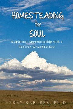 portada Homesteading the Soul: A Spiritual Apprenticeship with a Prairie Grandfather