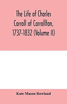 portada The Life of Charles Carroll of Carrollton, 1737-1832, With his Correspondence and Public Papers (Volume ii) (en Inglés)