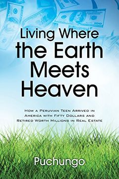 portada Living Where the Earth Meets Heaven: How a Peruvian Teen Arrived in America with Fifty Dollars and Retired Worth Millions in Real Estate