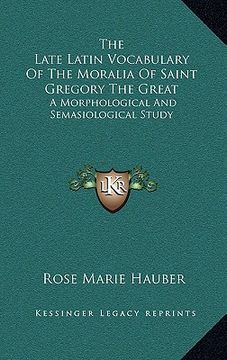 portada the late latin vocabulary of the moralia of saint gregory the great: a morphological and semasiological study (en Inglés)