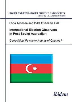 portada International Election Observers in Post-Soviet Azerbaijan: Geopolitical Pawns or Agents of Change? (Soviet and Post-Soviet Politics and Society 46). Stina Torjesen and Indra Overland (Volume 46) (en Inglés)