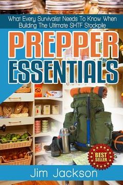 portada Prepper Essentials: Prepper Essentials What Every Survivalist Needs To Know When Building The Ultimate SHTF Stockpile By Jim Jackson (en Inglés)