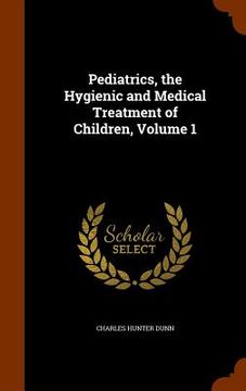 portada Pediatrics, the Hygienic and Medical Treatment of Children, Volume 1