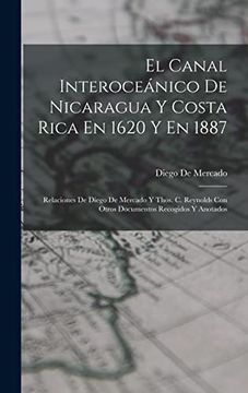 portada El Canal Interoceánico de Nicaragua y Costa Rica en 1620 y en 1887: Relaciones de Diego de Mercado y Thos. C. Reynolds con Otros Documentos Recogidos y Anotados