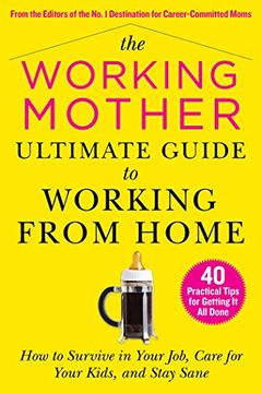 portada The Working Mother Ultimate Guide to Working from Home: How to Survive in Your Job, Care for Your Kids, and Stay Sane (in English)