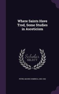 portada Where Saints Have Trod, Some Studies in Asceticism