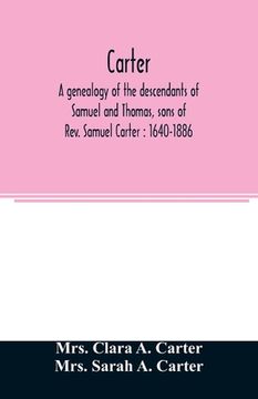 portada Carter, a genealogy of the descendants of Samuel and Thomas, sons of Rev. Samuel Carter: 1640-1886: a contribution to the history of the first Carters (en Inglés)