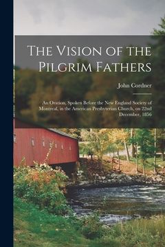 portada The Vision of the Pilgrim Fathers [microform]: an Oration, Spoken Before the New England Society of Montreal, in the American Presbyterian Church, on (in English)