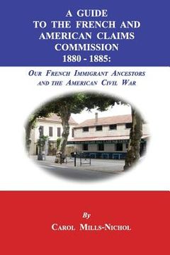 portada A Guide to the French and American Claims Commission 1880-1885: Our French Immigrant Ancestors and the American Civil War (en Inglés)