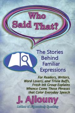 portada Who Said That? The Stories Behind Familiar Expressions: For Readers, Writers, Word Lovers, and Trivia Buffs, Fresh Ink Group Explains Whence Come Thos 