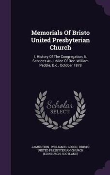 portada Memorials Of Bristo United Presbyterian Church: I. History Of The Congregation, Ii. Services At Jubilee Of Rev. William Peddie, D.d., October 1878 (en Inglés)